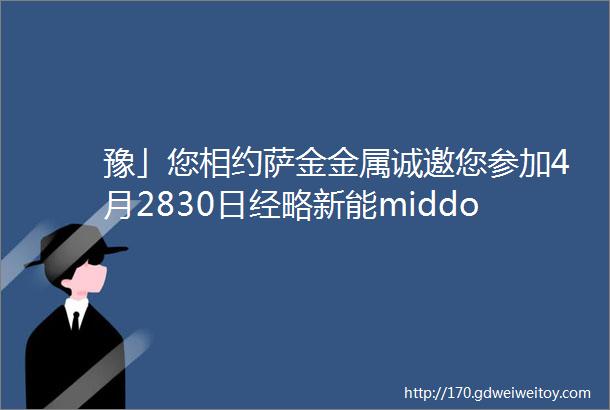 豫」您相约萨金金属诚邀您参加4月2830日经略新能middot郑州中原光储展